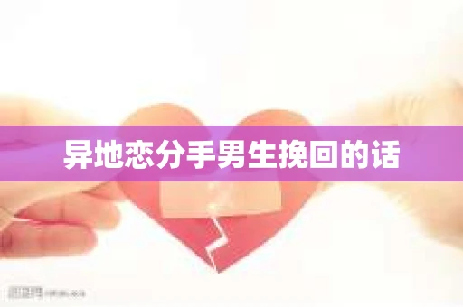 异地恋分手男生挽回的话
