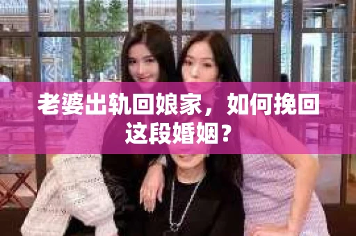 老婆出轨回娘家，如何挽回这段婚姻？