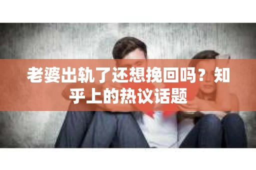 老婆出轨了还想挽回吗？知乎上的热议话题