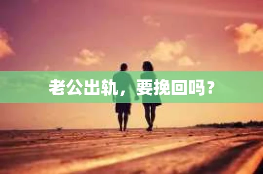 老公出轨，要挽回吗？