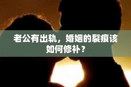 老公有出轨，婚姻的裂痕该如何修补？