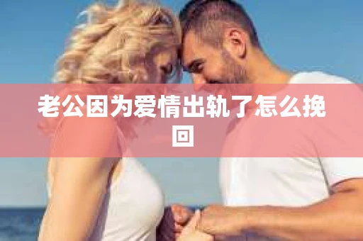 老公因为爱情出轨了怎么挽回