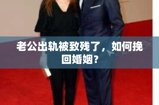 老公出轨被致残了，如何挽回婚姻？