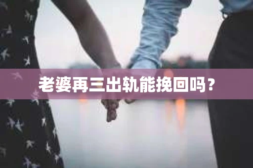 老婆再三出轨能挽回吗？