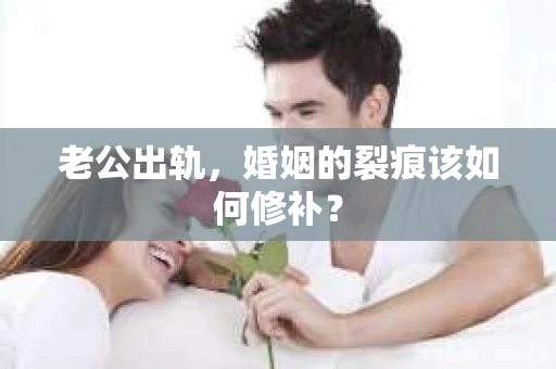老公出轨，婚姻的裂痕该如何修补？
