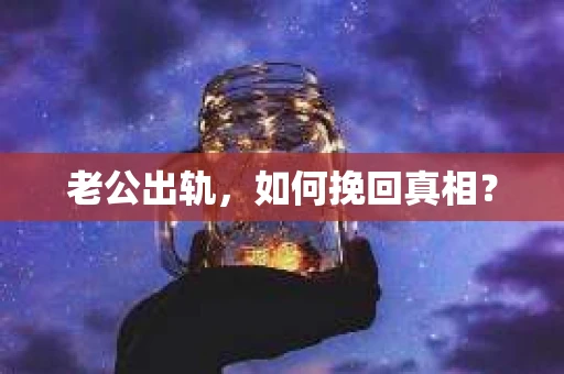 老公出轨，如何挽回真相？
