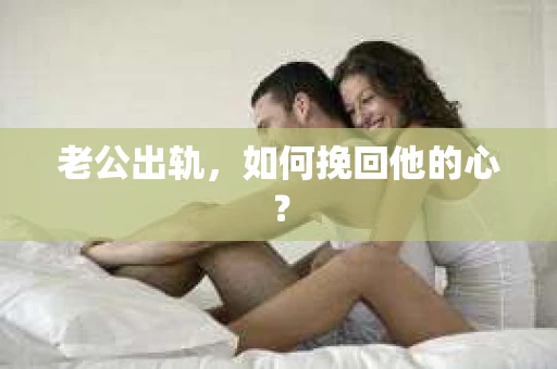老公出轨,如何挽回他的心? 老公出轨,如何挽回他的心?