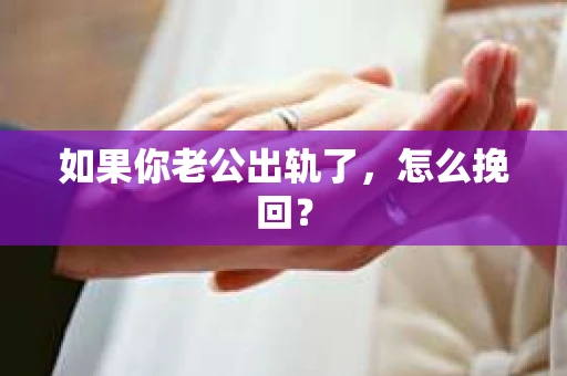如果你老公出轨了，怎么挽回？
