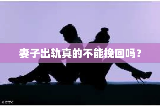 妻子出轨真的不能挽回吗？