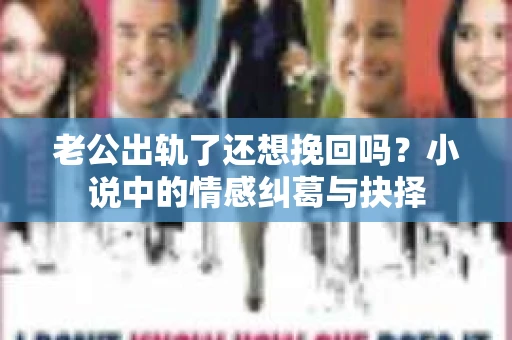 老公出轨了还想挽回吗？小说中的情感纠葛与抉择