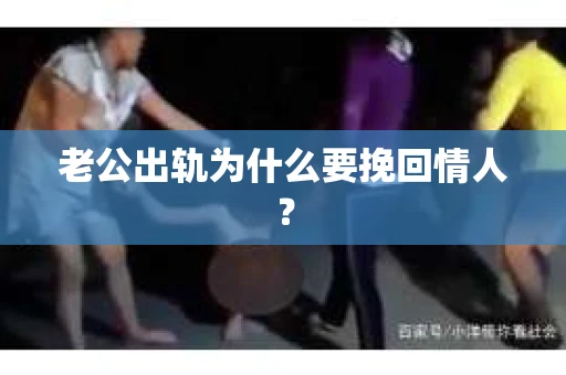 老公出轨为什么要挽回情人？