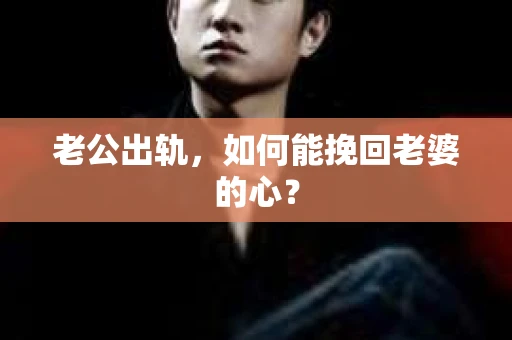老公出轨，如何能挽回老婆的心？