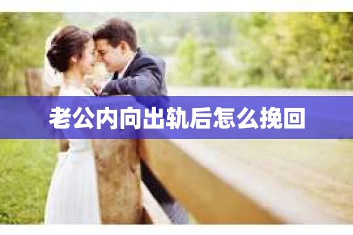 老公内向出轨后怎么挽回 老公内向出轨后怎么挽回