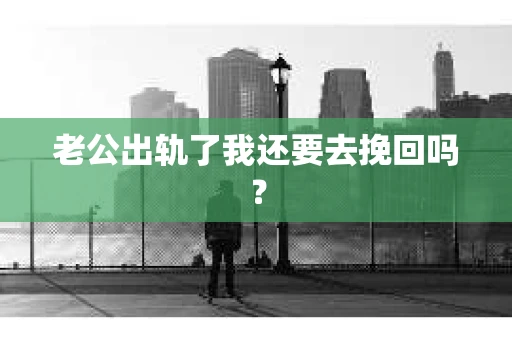 老公出轨了我还要去挽回吗？