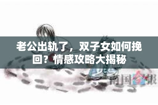 老公出轨了，双子女如何挽回？情感攻略大揭秘