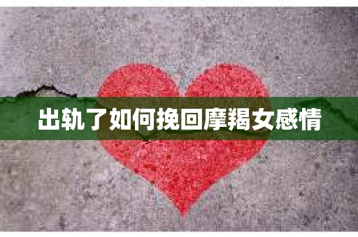 出轨了如何挽回摩羯女感情