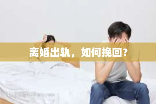 离婚出轨，如何挽回？