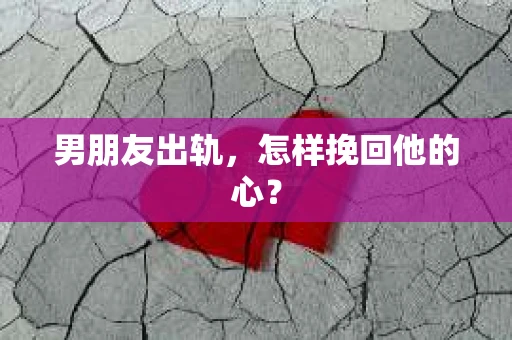 男朋友出轨，怎样挽回他的心？