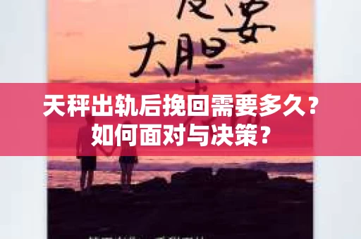 天秤出轨后挽回需要多久？如何面对与决策？