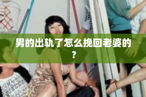男的出轨了怎么挽回老婆的？
