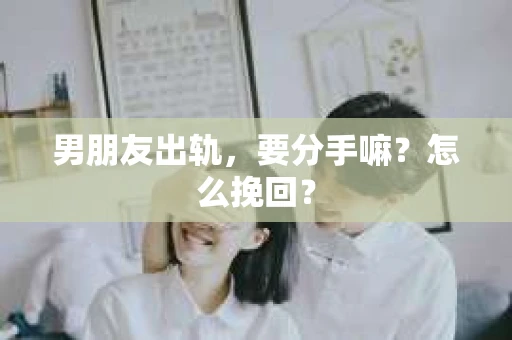 男朋友出轨，要分手嘛？怎么挽回？