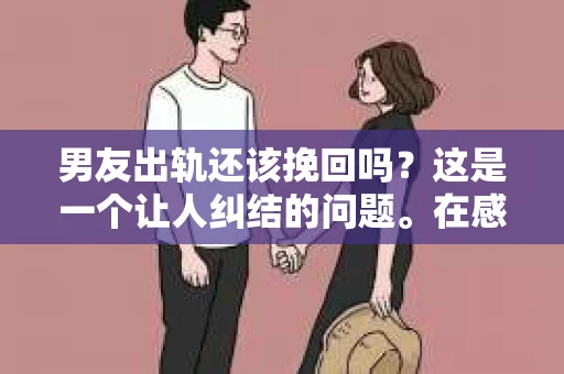 男友出轨还该挽回吗？这是一个让人纠结的问题。在感情的世界里，每个人都会遇到各种各样的困扰，而出轨无疑是其中最让人痛苦的一种。那么，当男友出轨时，我们究竟该不该挽回这段感情呢？以下是我的一些看法。