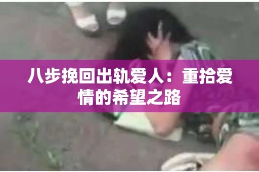 八步挽回出轨爱人：重拾爱情的希望之路
