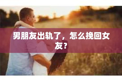 男朋友出轨了，怎么挽回女友？