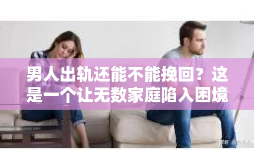 男人出轨还能不能挽回？这是一个让无数家庭陷入困境的问题。在这个问题上，我作为一名专业律师，将从法律、心理和社会等多个角度，为大家分析男人出轨后是否还有挽回的可能。