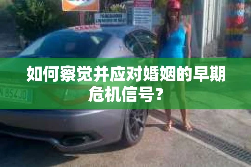 如何察觉并应对婚姻的早期危机信号？
