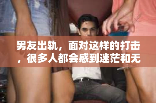 男友出轨，面对这样的打击，很多人都会感到迷茫和无助。那么，男友出轨后，我们该怎么办呢？如何挽回这段感情？今天，就让我来和大家聊聊这个问题。