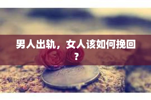 男人出轨，女人该如何挽回？