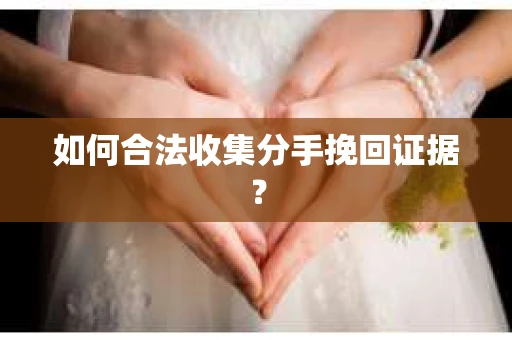 如何合法收集分手挽回证据? 如何合法收集分手挽回证据?