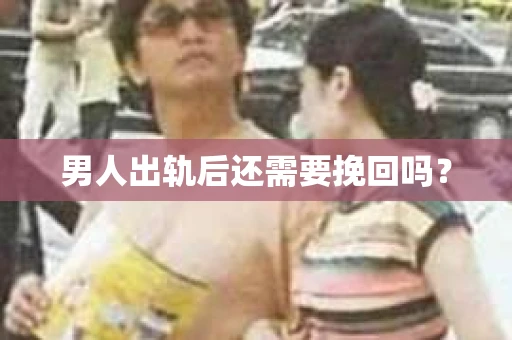 男人出轨后还需要挽回吗？