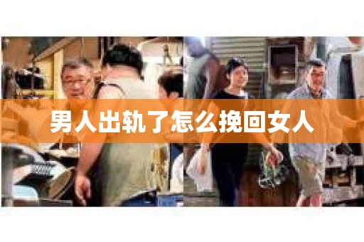 男人出轨了怎么挽回女人 男人出轨了怎么挽回女人