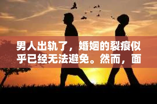 男人出轨了，婚姻的裂痕似乎已经无法避免。然而，面对这样的困境，我们是否真的无路可走？今天，就让我们一起来探讨一下，男人出轨了，我们该如何挽回他。