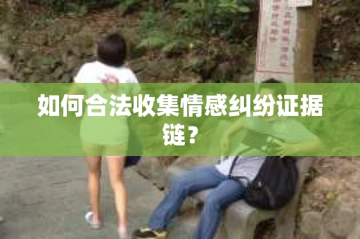 如何合法收集情感纠纷证据链? 如何合法收集情感纠纷证据链?