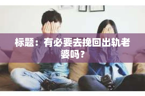 标题：有必要去挽回出轨老婆吗？