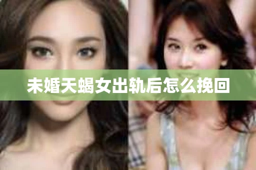 未婚天蝎女出轨后怎么挽回