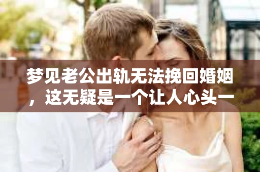 梦见老公出轨无法挽回婚姻，这无疑是一个让人心头一紧的梦境。在现实生活中，婚姻问题一直是人们关注的焦点，而梦境中的出轨，更是让人心生疑虑。那么，这样的梦境究竟预示着什么？我们又该如何面对呢？今天，就让我们一起来探讨一下这个话题。