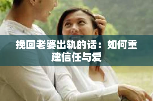 挽回老婆出轨的话：如何重建信任与爱