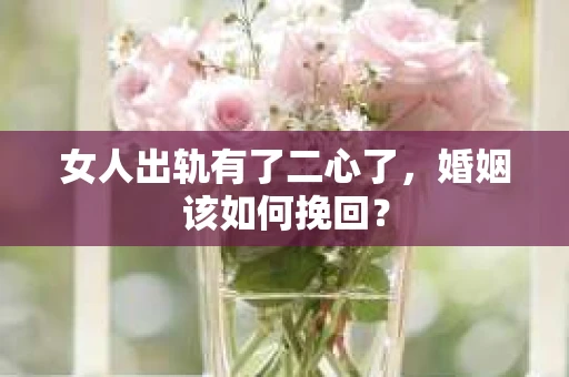 女人出轨有了二心了,婚姻该如何挽回? 女人出轨有了二心了,婚姻该如何挽回?