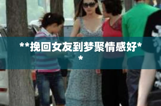 **挽回女友到梦聚情感好**
