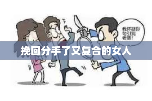 挽回分手了又复合的女人 挽回分手了又复合的女人