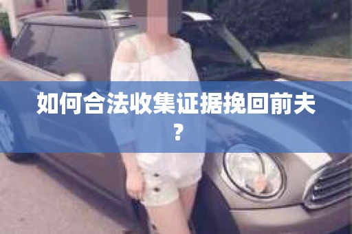 如何合法收集证据挽回前夫？
