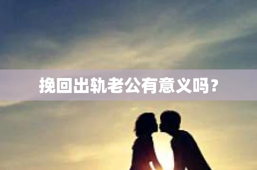 挽回出轨老公有意义吗？