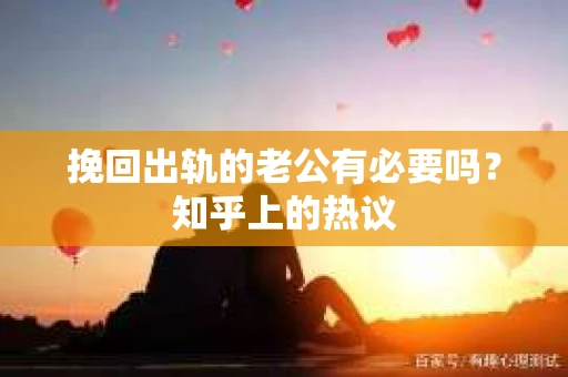 挽回出轨的老公有必要吗？知乎上的热议