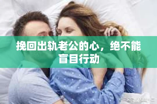 挽回出轨老公的心，绝不能盲目行动