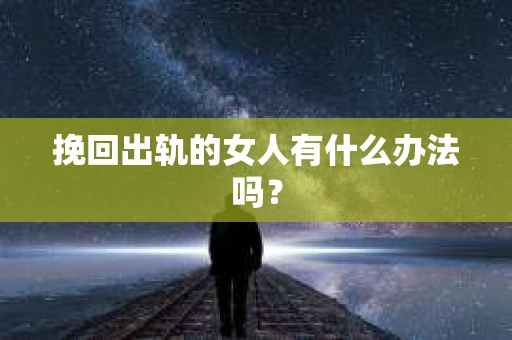 挽回出轨的女人有什么办法吗？