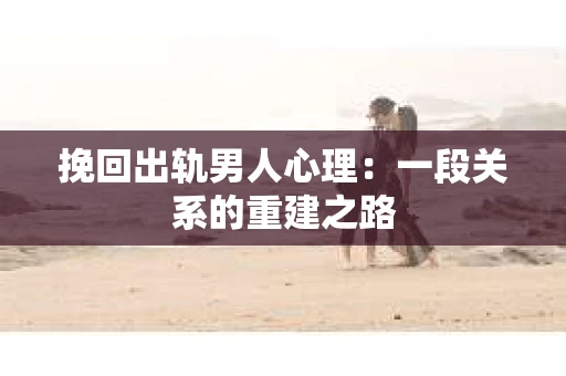 挽回出轨男人心理：一段关系的重建之路